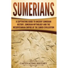 Sumerians: A Captivating Guide to Ancient Sumerian History, Sumerian Mythology and the Mesopotamian Empire of the Sumer Civilization
