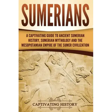 Sumerians: A Captivating Guide to Ancient Sumerian History, Sumerian Mythology and the Mesopotamian Empire of the Sumer Civilization
