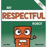 My Respectful Robot: A Children's Social Emotional Learning Book About Manners and Respect