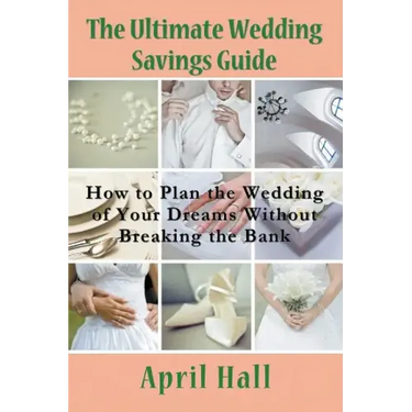 The Ultimate Wedding Savings Guide: How to Plan the Wedding of Your Dreams Without Breaking the Bank