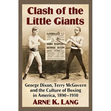 Clash of the Little Giants: George Dixon, Terry McGovern and the Culture of Boxing in America, 1890-1910