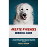 Great Pyrenees Training Book: From Fluff To Fabulous. A Complete Care Guide On How To Raise The Perfect Pet - Expert Tips On choosing, Grooming, Feedi