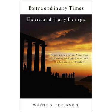 Extraordinary Times Extraordinary Beings: Experiences of an American Diplomat with Maitreya and the Masters of Wisdom