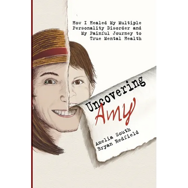 Uncovering Amy: How I Healed My Multiple Personality Disorder and My Painful Journey to True Mental Health