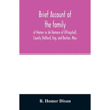Brief account of the family of Homer or de Homere of Ettingshall, County Stafford, Eng. and Boston, Mass