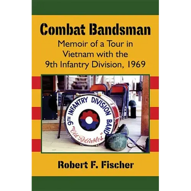 Combat Bandsman: Memoir of a Tour in Vietnam with the 9th Infantry Division, 1969