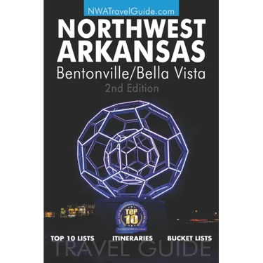The Northwest Arkansas Travel Guide: Bentonville/Bella Vista: Official Guide For Top 10 Lists, Itineraries and Bucket Lists
