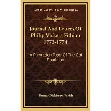 Journal and Letters of Philip Vickers Fithian 1773-1774: A Plantation Tutor of the Old Dominion