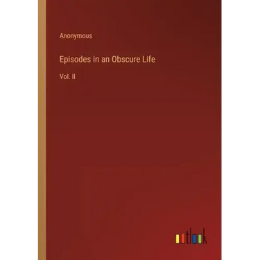 Episodes in an Obscure Life: Vol. II