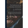 Pathological Horse-shoeing: a Theory and Practice of the Shoeing of Horses: by Which Every Disease Affecting the Foot of the Horse May Be Absolute