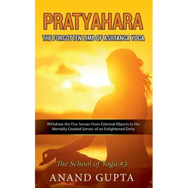 Pratyahara - The Forgotten Limb of Ashtanga Yoga: Withdraw the Five Senses From External Objects to the Mentally Created Senses of an Enlightened Deit