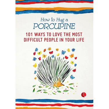 How to Hug a Porcupine: 101 Ways to Love the Most Difficult People in Your Life
