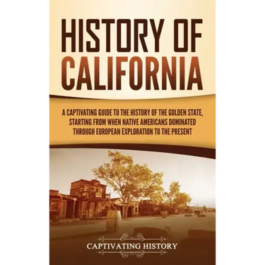 History of California: A Captivating Guide to the History of the Golden State, Starting from when Native Americans Dominated through European Explorat