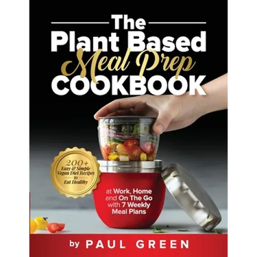 The Plant Based Meal Prep Cookbook: 200+ Easy & Simple Vegan Diet Recipes To Eat Healthy at Work, Home, and On The Go With 7 Weekly Meal Plans