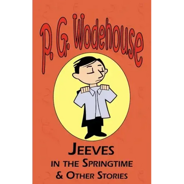 Jeeves in the Springtime & Other Stories - From the Manor Wodehouse Collection, a Selection from the Early Works of P. G. Wodehouse
