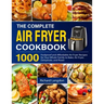 The Complete Air Fryer Cookbook: 1000 Foolproof and Affordable Air Fryer Recipes for Your Whole Family to Bake, Air Fryer, Dehydrate, and Roast