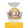 The Book On How To Sell On eBay: What It Really Takes To Make Serious Money On eBay