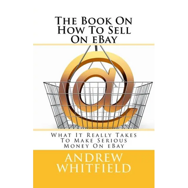 The Book On How To Sell On eBay: What It Really Takes To Make Serious Money On eBay