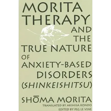 Morita Therapy and the True Nature of Anxiety-Based Disorders (Shinkeishitsu)