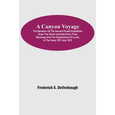 A Canyon Voyage; The Narrative of the Second Powell Expedition down the Green-Colorado River from Wyoming, and the Explorations on Land, in the Years