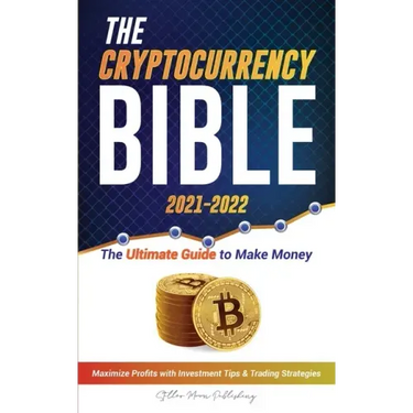 The Cryptocurrency Bible 2021-2022: Ultimate Guide to Make Money; Maximize Crypto Profits with Investment Tips & Trading Strategies (Bitcoin, Ethereum