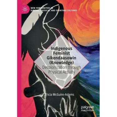 Indigenous Feminist Gikendaasowin (Knowledge): Decolonization Through Physical Activity