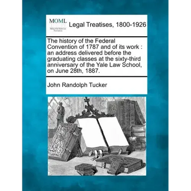 The History of the Federal Convention of 1787 and of Its Work: An Address Delivered Before the Graduating Classes at the Sixty-Third Anniversary of th