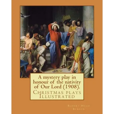 A mystery play in honour of the nativity of Our Lord (1908). By: Robert Hugh Benson: Christmas plays
