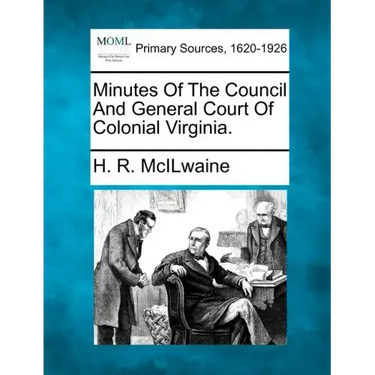 Minutes Of The Council And General Court Of Colonial Virginia.