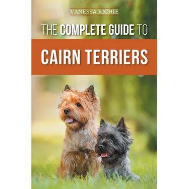 The Complete Guide to Cairn Terriers: Finding, Raising, Training, Socializing, Exercising, Feeding, and Loving Your New Cairn Terrier Puppy