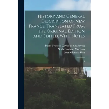 History and General Description of New France. Translated From the Original Edition and Edited, With Notes: 6