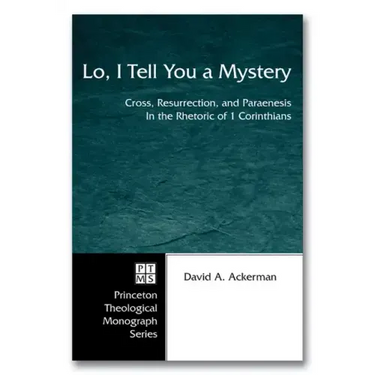 Lo, I Tell You a Mystery: Cross, Resurrection, and Paraenesis in the Rhetoric of 1 Corinthians