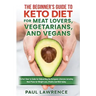 The Beginner's Guide to Keto Diet for Meat Lovers, Vegetarians, and Vegans: Perfect How-to Guide for Onboarding the Ketogenic Lifestyle Including Meal
