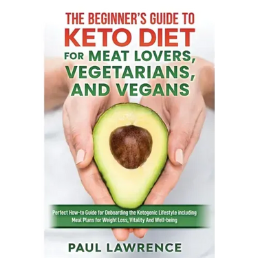 The Beginner's Guide to Keto Diet for Meat Lovers, Vegetarians, and Vegans: Perfect How-to Guide for Onboarding the Ketogenic Lifestyle Including Meal