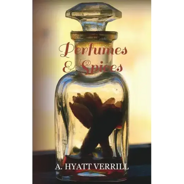 Perfumes and Spices - Including an Account of Soaps and Cosmetics - The Story of the History, Source, Preparation, and Use of the Spices, Perfumes, So