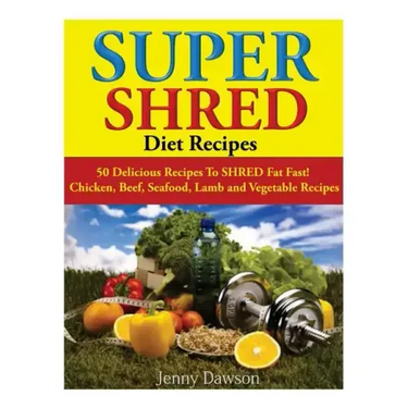 Super Shred Diet Recipes: 50 Delicious Recipes To SHRED Fat Fast! Chicken, Beef, Seafood, Lamb and Vegetable Recipes