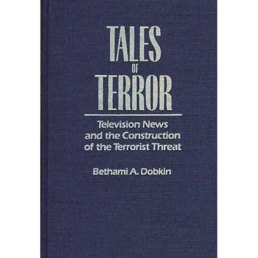 Tales of Terror: Television News and the Construction of the Terrorist Threat