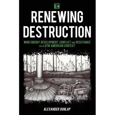 Renewing Destruction: Wind Energy Development, Conflict and Resistance in a Latin American Context