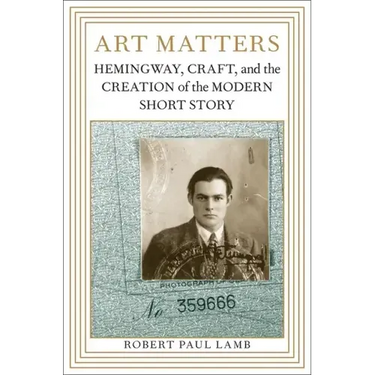 Art Matters: Hemingway, Craft, and the Creation of the Modern Short Story