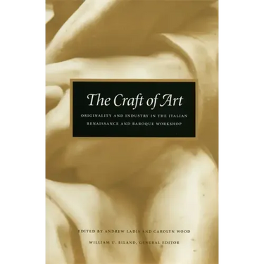 The Craft of Art: Originality and Industry in the Italian Renaissance and Baroque Workshop
