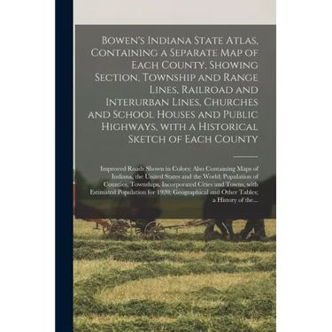 Bowen's Indiana State Atlas, Containing a Separate Map of Each County, Showing Section, Township and Range Lines, Railroad and Interurban Lines, Churc