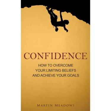 Confidence: How to Overcome Your Limiting Beliefs and Achieve Your Goals