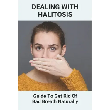 Dealing With Halitosis: Guide To Get Rid Of Bad Breath Naturally: How To Get Rid Of Bad Breath From Throat