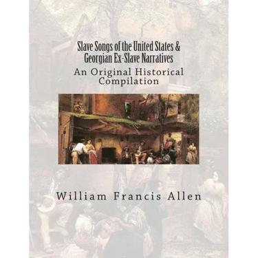 Slave Songs of the United States & Georgian Ex-Slave Narratives: An Original Historical Compilation