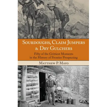 Sourdoughs, Claim Jumpers & Dry Gulchers: Fifty Of The Grittiest Moments In The History Of Frontier Prospecting