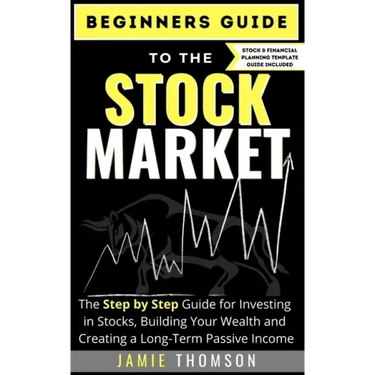 Beginners Guide to the Stock Market: The Simple Step by Step Guide for Investing in Stocks, Building Your Wealth and Creating a Long-Term Passive Inco
