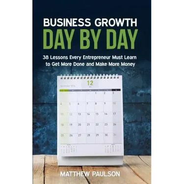 Business Growth Day by Day: 38 Lessons Every Entrepreneur Must Learn to Get More Done and Make More Money
