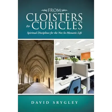 From Cloisters to Cubicles: Spiritual Disciplines for the Not-So-Monastic Life