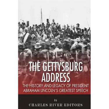 The Gettysburg Address: The History and Legacy of President Abraham Lincoln's Greatest Speech