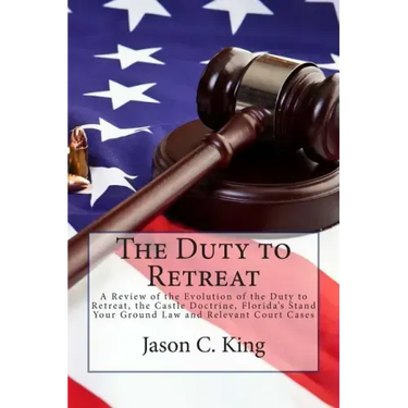 The Duty to Retreat: A Review of the Evolution of the Duty to Retreat, the Castle Doctrine, Florida's Stand Your Ground Law and relevant Court Cases